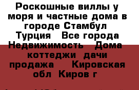 Роскошные виллы у моря и частные дома в городе Стамбул, Турция - Все города Недвижимость » Дома, коттеджи, дачи продажа   . Кировская обл.,Киров г.